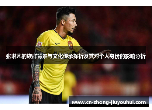 张琳芃的族群背景与文化传承探析及其对个人身份的影响分析