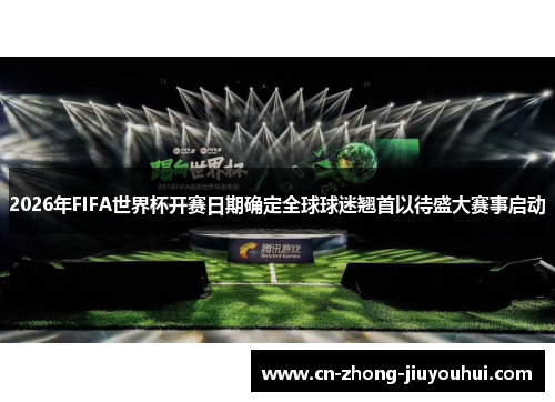 2026年FIFA世界杯开赛日期确定全球球迷翘首以待盛大赛事启动