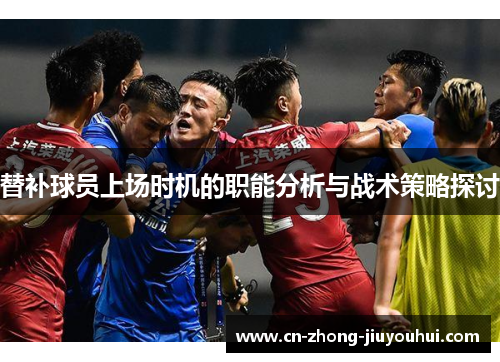 替补球员上场时机的职能分析与战术策略探讨 替补球员上场时机的职能分析与战术策略探讨