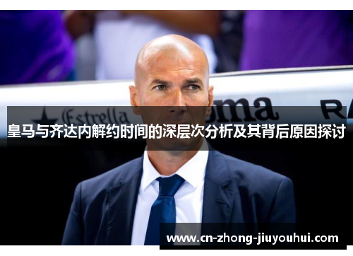 皇马与齐达内解约时间的深层次分析及其背后原因探讨