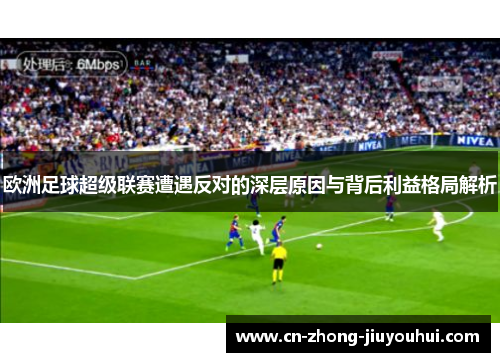 欧洲足球超级联赛遭遇反对的深层原因与背后利益格局解析 欧洲足球超级联赛遭遇反对的深层原因与背后利益格局解析