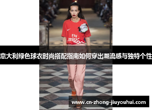 意大利绿色球衣时尚搭配指南如何穿出潮流感与独特个性