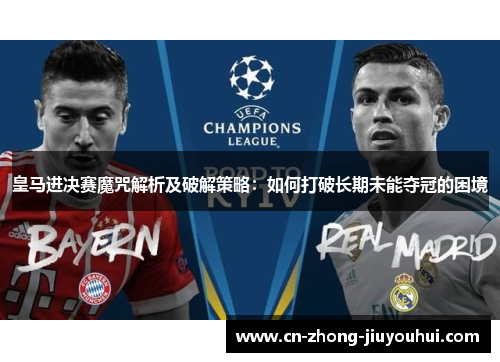 皇马进决赛魔咒解析及破解策略:如何打破长期未能夺冠的困境 皇马进决赛魔咒解析及破解策略:如何打破长期未能夺冠的困境