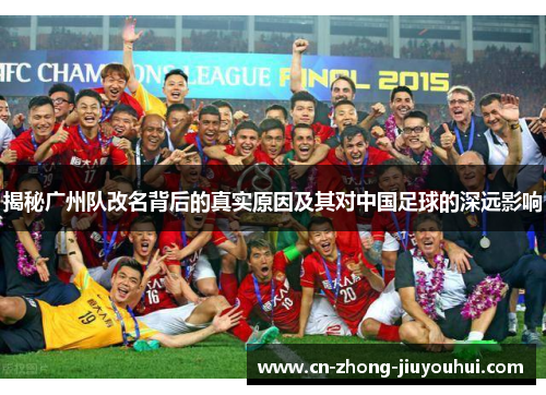 揭秘广州队改名背后的真实原因及其对中国足球的深远影响 揭秘广州队改名背后的真实原因及其对中国足球的深远影响