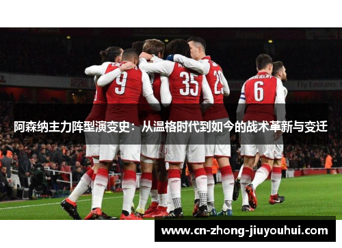 阿森纳主力阵型演变史：从温格时代到如今的战术革新与变迁