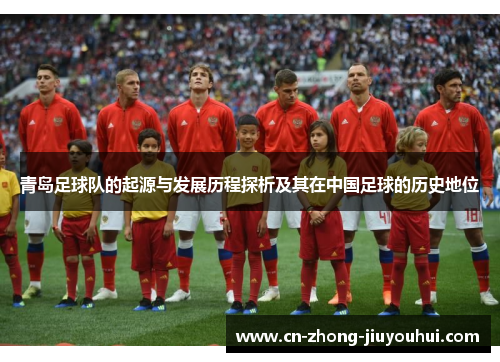青岛足球队的起源与发展历程探析及其在中国足球的历史地位