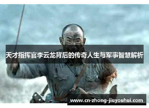 天才指挥官李云龙背后的传奇人生与军事智慧解析