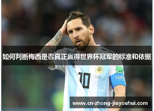 如何判断梅西是否真正赢得世界杯冠军的标准和依据