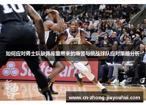 如何应对勇士队缺阵库里带来的痛苦与挑战球队应对策略分析 如何应对勇士队缺阵库里带来的痛苦与挑战球队应对策略分析