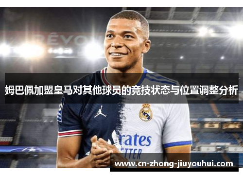 姆巴佩加盟皇马对其他球员的竞技状态与位置调整分析 姆巴佩加盟皇马对其他球员的竞技状态与位置调整分析