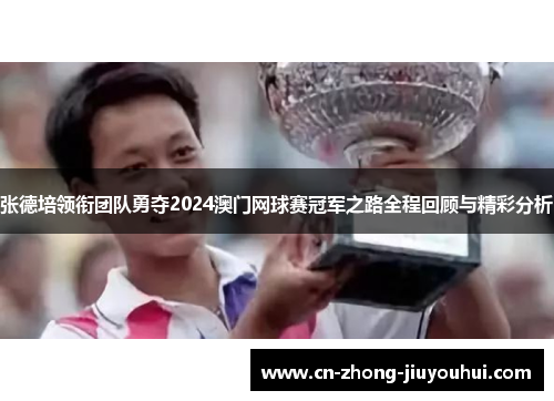 张德培领衔团队勇夺2024澳门网球赛冠军之路全程回顾与精彩分析