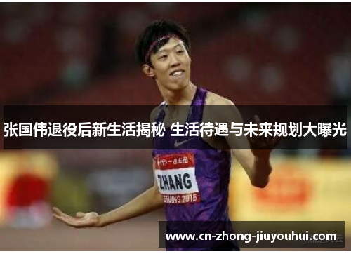 张国伟退役后新生活揭秘 生活待遇与未来规划大曝光