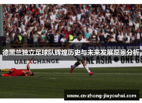德黑兰独立足球队辉煌历史与未来发展愿景分析