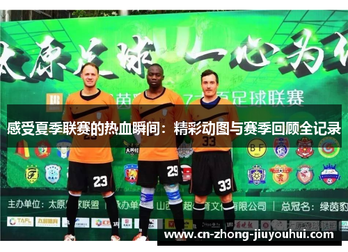 感受夏季联赛的热血瞬间：精彩动图与赛季回顾全记录