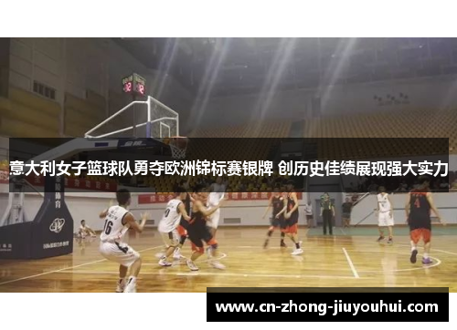 意大利女子篮球队勇夺欧洲锦标赛银牌 创历史佳绩展现强大实力
