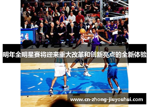 明年全明星赛将迎来重大改革和创新亮点的全新体验 明年全明星赛将迎来重大改革和创新亮点的全新体验