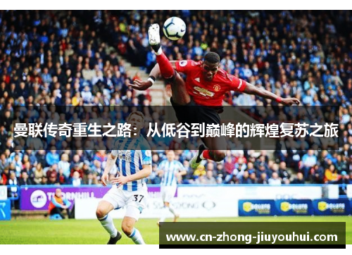 曼联传奇重生之路：从低谷到巅峰的辉煌复苏之旅