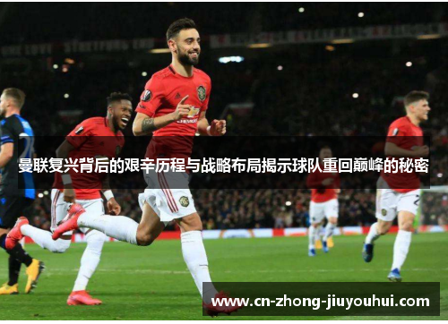 曼联复兴背后的艰辛历程与战略布局揭示球队重回巅峰的秘密 曼联复兴背后的艰辛历程与战略布局揭示球队重回巅峰的秘密