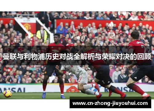 曼联与利物浦历史对战全解析与荣耀对决的回顾