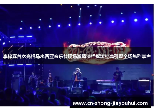 李梓嘉首次亮相马来西亚音乐节现场激情演绎摇滚经典引爆全场热烈掌声