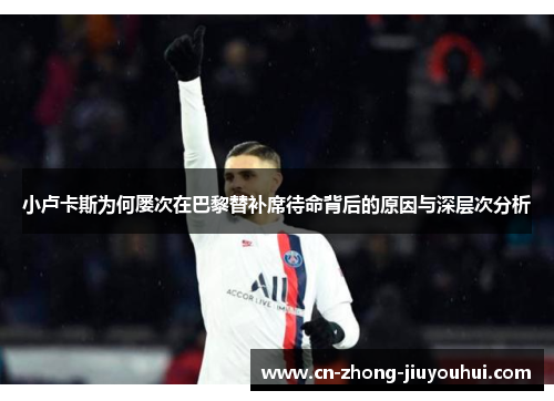 小卢卡斯为何屡次在巴黎替补席待命背后的原因与深层次分析 小卢卡斯为何屡次在巴黎替补席待命背后的原因与深层次分析