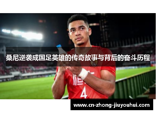 桑尼逆袭成国足英雄的传奇故事与背后的奋斗历程 桑尼逆袭成国足英雄的传奇故事与背后的奋斗历程