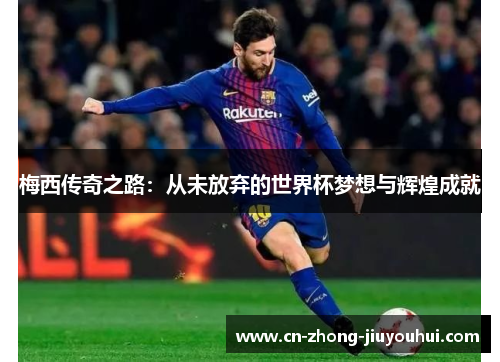 梅西传奇之路:从未放弃的世界杯梦想与辉煌成就 梅西传奇之路:从未放弃的世界杯梦想与辉煌成就