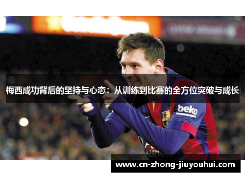 梅西成功背后的坚持与心态：从训练到比赛的全方位突破与成长
