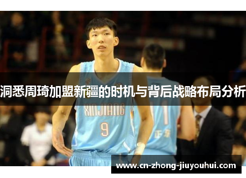 洞悉周琦加盟新疆的时机与背后战略布局分析 洞悉周琦加盟新疆的时机与背后战略布局分析