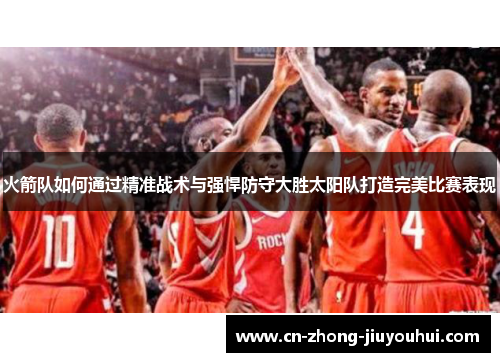 火箭队如何通过精准战术与强悍防守大胜太阳队打造完美比赛表现