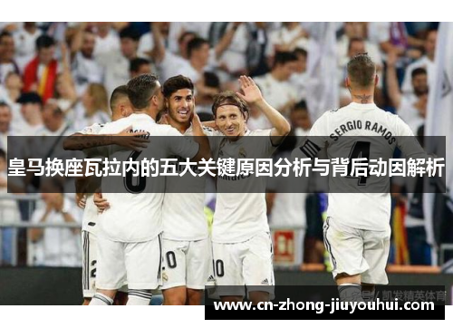 皇马换座瓦拉内的五大关键原因分析与背后动因解析