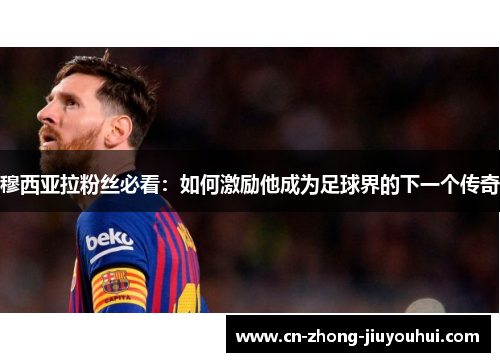 穆西亚拉粉丝必看：如何激励他成为足球界的下一个传奇