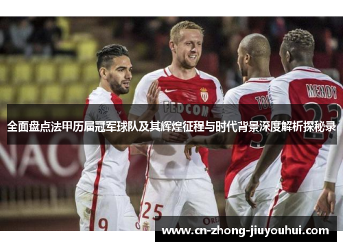 全面盘点法甲历届冠军球队及其辉煌征程与时代背景深度解析探秘录