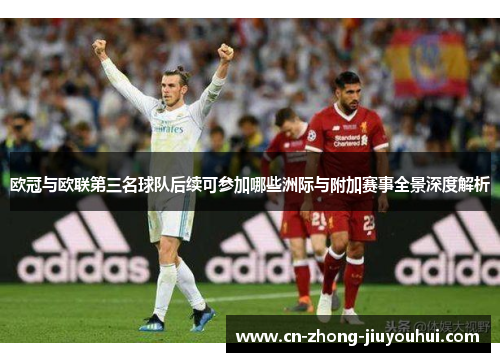 欧冠与欧联第三名球队后续可参加哪些洲际与附加赛事全景深度解析