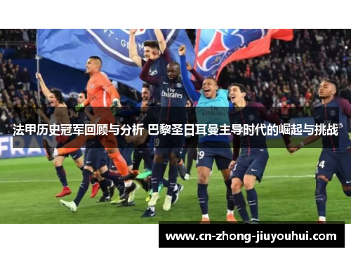 法甲历史冠军回顾与分析 巴黎圣日耳曼主导时代的崛起与挑战