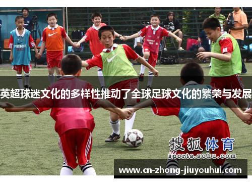 英超球迷文化的多样性推动了全球足球文化的繁荣与发展 英超球迷文化的多样性推动了全球足球文化的繁荣与发展