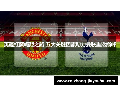 英超红魔崛起之路 五大关键因素助力曼联重返巅峰