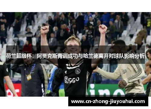 荷兰超级杯：阿贾克斯青训成功与哈兰德离开对球队影响分析