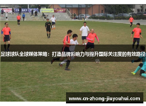 足球球队全球媒体策略：打造品牌影响力与提升国际关注度的有效路径