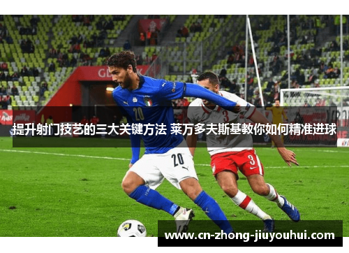 提升射门技艺的三大关键方法 莱万多夫斯基教你如何精准进球