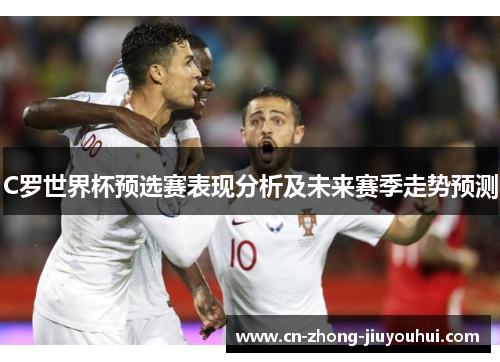 C罗世界杯预选赛表现分析及未来赛季走势预测