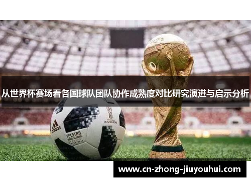 从世界杯赛场看各国球队团队协作成熟度对比研究演进与启示分析