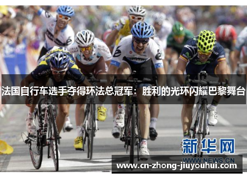 法国自行车选手夺得环法总冠军：胜利的光环闪耀巴黎舞台