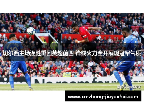 切尔西主场连胜重回英超前四 锋线火力全开展现冠军气质