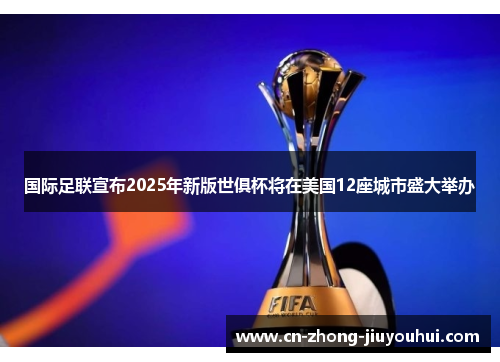 国际足联宣布2025年新版世俱杯将在美国12座城市盛大举办 国际足联宣布2025年新版世俱杯将在美国12座城市盛大举办