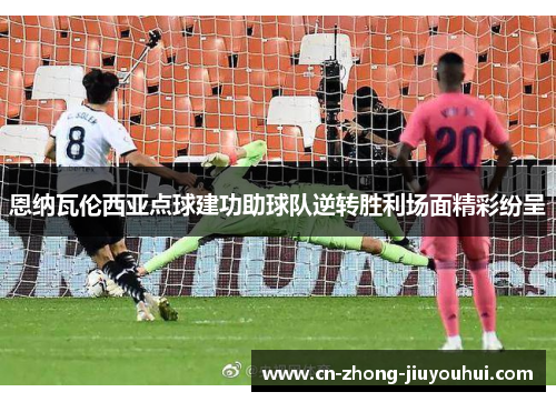 恩纳瓦伦西亚点球建功助球队逆转胜利场面精彩纷呈