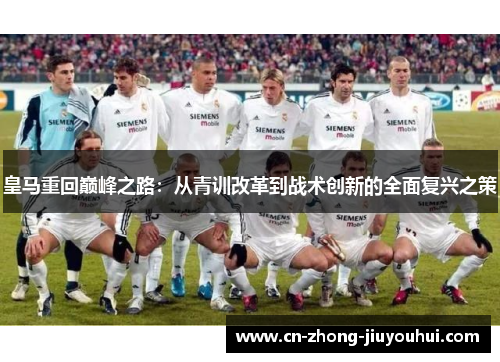 皇马重回巅峰之路：从青训改革到战术创新的全面复兴之策