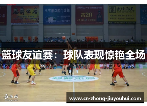 篮球友谊赛：球队表现惊艳全场