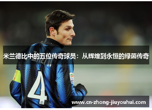 米兰德比中的五位传奇球员：从辉煌到永恒的绿茵传奇