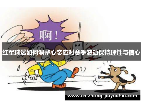 红军球迷如何调整心态应对赛季波动保持理性与信心